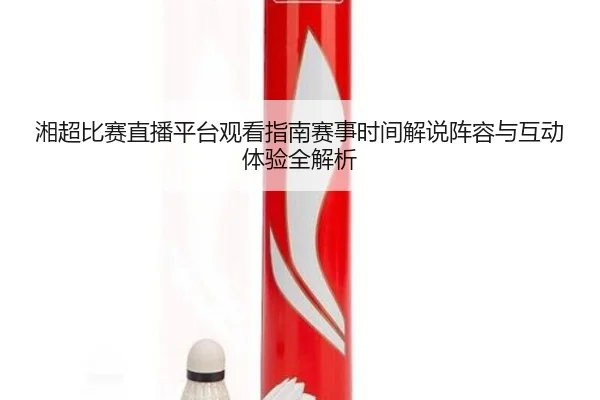 xiang-chao-bi-sai-zhi-bo-ping-tai-guan-kan-zhi-nan-sai-shi-shi-jian-jie-shuo-zhen-rong-yu-hu-dong-ti-yan-quan-jie-xi-2-352.jpg