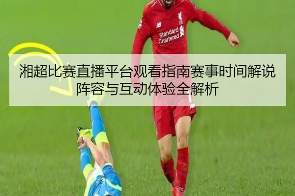 湘超比赛直播平台观看指南赛事时间解说阵容与互动体验全解析