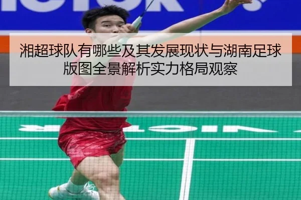 湘超球队有哪些及其发展现状与湖南足球版图全景解析实力格局观察