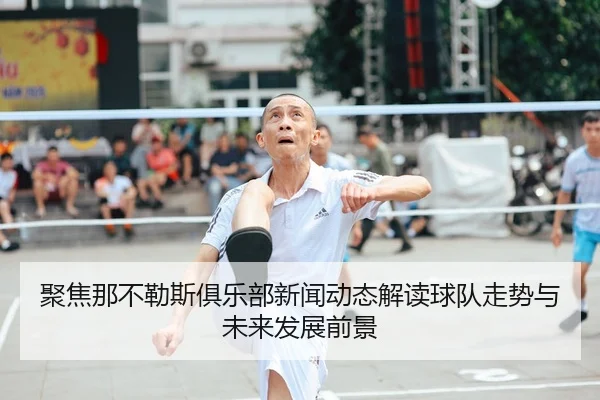 聚焦那不勒斯俱乐部新闻动态解读球队走势与未来发展前景