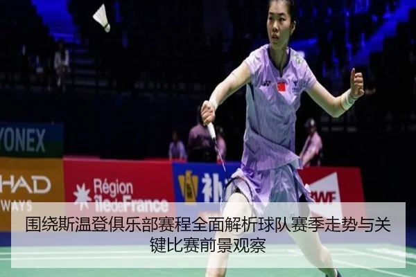 围绕斯温登俱乐部赛程全面解析球队赛季走势与关键比赛前景观察