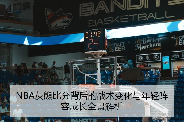 NBA灰熊比分背后的战术变化与年轻阵容成长全景解析