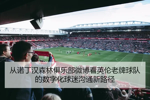 从诺丁汉森林俱乐部微博看英伦老牌球队的数字化球迷沟通新路径