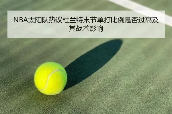 NBA太阳队热议杜兰特末节单打比例是否过高及其战术影响