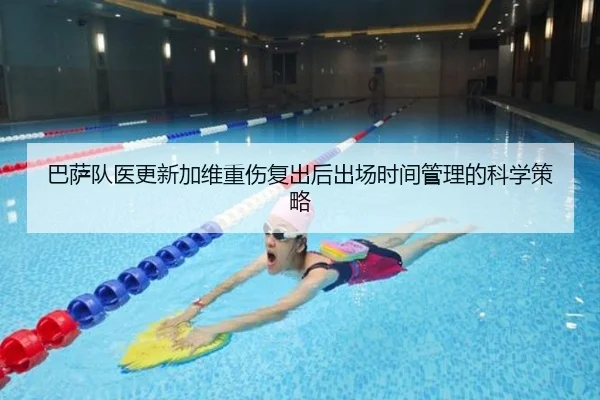 巴萨队医更新加维重伤复出后出场时间管理的科学策略